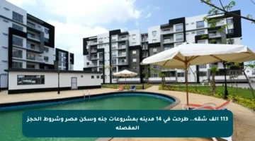 113 ألف شقة.. طرحت في 14 مدينة بمشروعات جنة وسكن مصر وشروط الحجز المفصلة